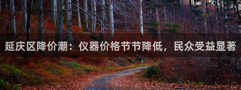 云顶671183：延庆区降价潮：仪器价格节节降低，民众受益显