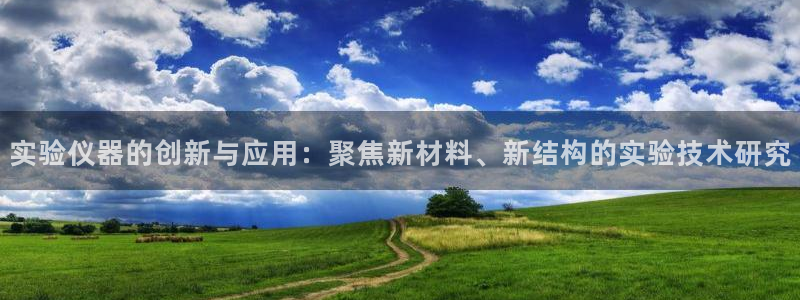 云顶国际注册送28：实验仪器的创新与应用：聚焦新材料、新结构