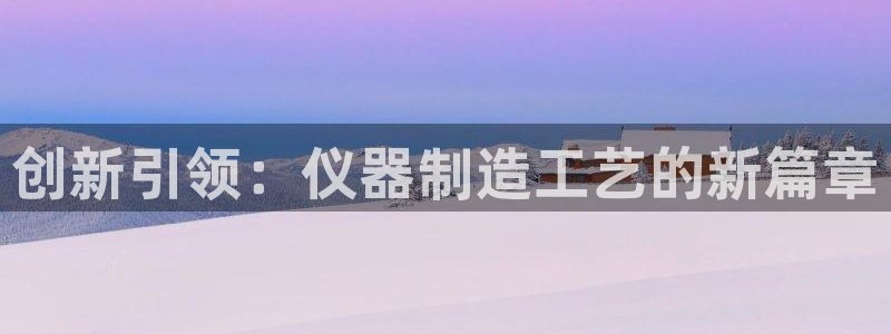 云顶国际大酒店位于：创新引领：仪器制造工艺的新篇章
