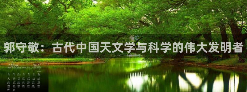 云顶国际公馆多少层楼：郭守敬：古代中国天文学与科学的伟大发明