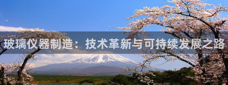 云顶集团网站app下载安装：玻璃仪器制造：技术革新与可持续发