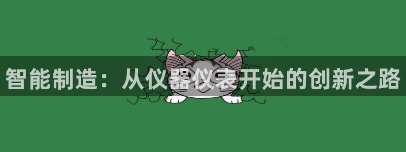 云顶集团app安卓版下载安装：智能制造：从仪器仪表开始的创新