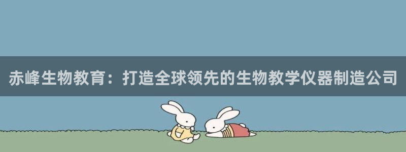 云顶国际城手机网址是多少：赤峰生物教育：打造全球领先的生物教