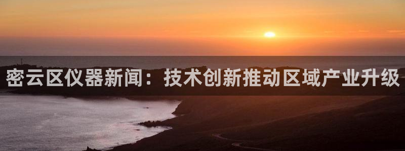 云顶国际网站合法吗：密云区仪器新闻：技术创新推动区域产业升级