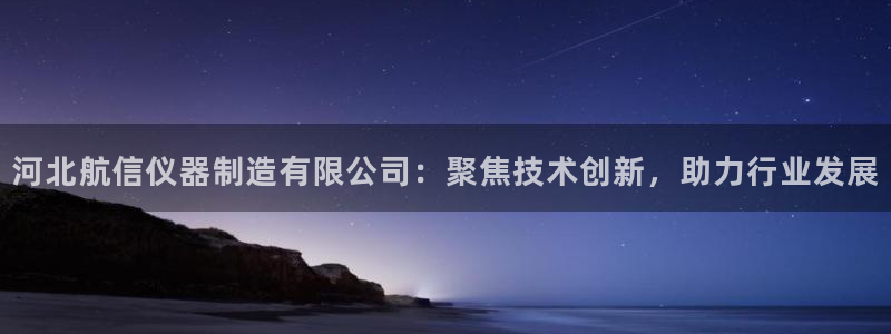 云顶国际装饰设计招聘：河北航信仪器制造有限公司：聚焦技术创新