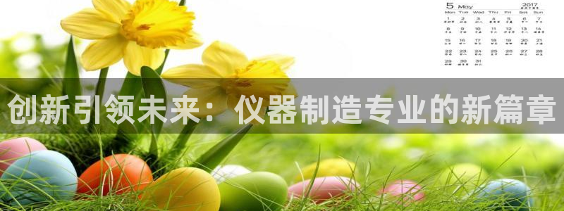 登录云顶集团的网站：创新引领未来：仪器制造专业的新篇章