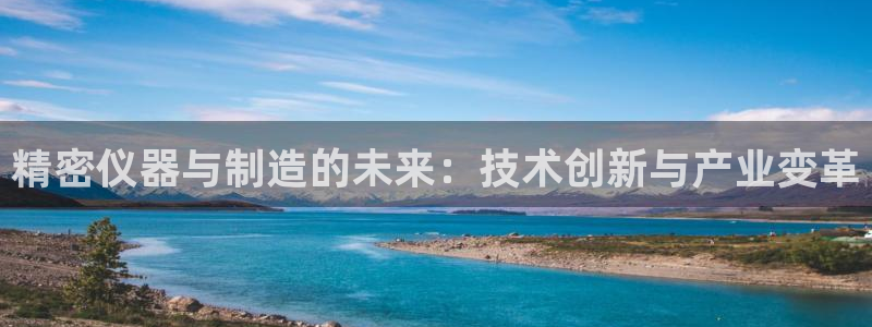 云顶国际服汉化：精密仪器与制造的未来：技术创新与产业变革