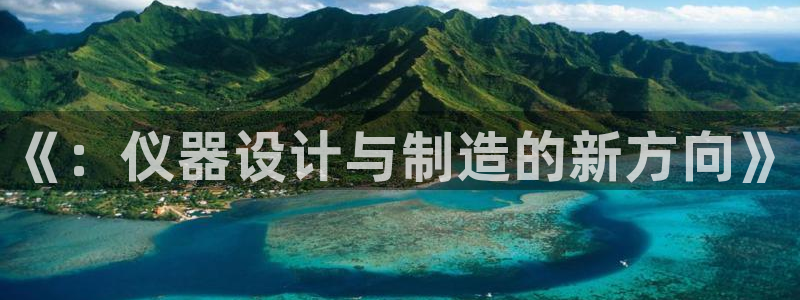 云顶电子游戏网站：《：仪器设计与制造的新方向》