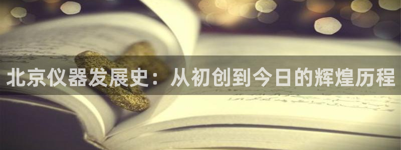 云顶国际老板是谁啊：北京仪器发展史：从初创到今日的辉煌历程