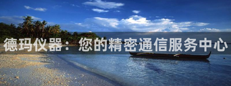 云顶国际是真实网站吗安全吗：德玛仪器：您的精密通信服务中心