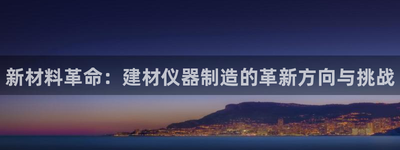 云顶国际电子游戏：新材料革命：建材仪器制造的革新方向与挑战