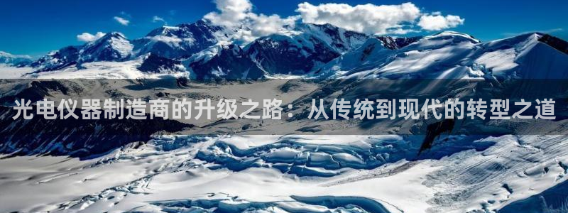 云顶国际会所电话：光电仪器制造商的升级之路：从传统到现代的转