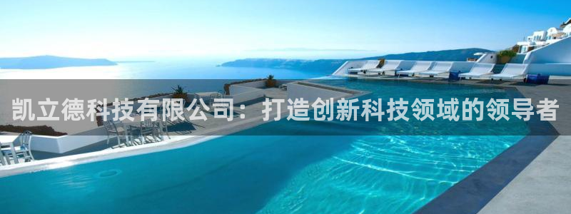 云顶oce：凯立德科技有限公司：打造创新科技领域的领导者