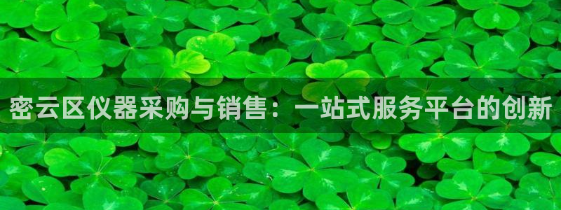 云顶集团董事长林东：密云区仪器采购与销售：一站式服务平台的创
