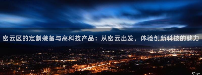 云顶国际是黑台吗：密云区的定制装备与高科技产品：从密云出发，