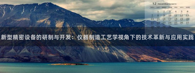 云顶国际服怎么登陆：新型精密设备的研制与开发：仪器制造工艺学