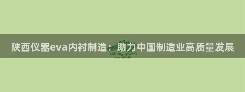 云顶国际酒店老板是哪里人：陕西仪器eva内衬制造：助力中国制