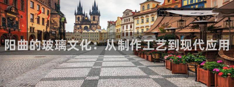 云顶集团招聘是真的吗：阳曲的玻璃文化：从制作工艺到现代应用
