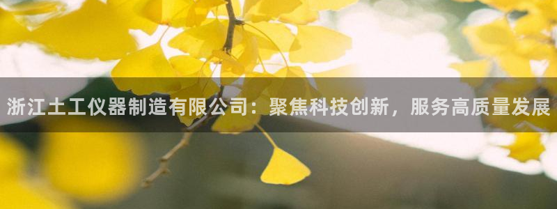 登录云顶集团app：浙江土工仪器制造有限公司：聚焦科技创新，