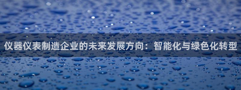 云顶国际连接：仪器仪表制造企业的未来发展方向：智能化与绿色化