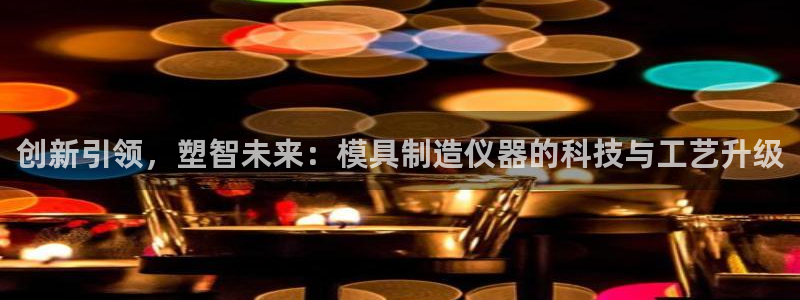云顶国际(集团)开发实业有限公司：创新引领，塑智未来：模具制