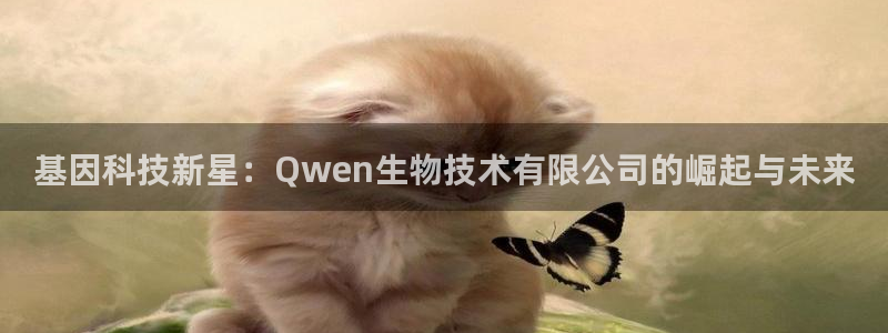 云顶国际是做什么的：基因科技新星：Qwen生物技术有限公司的