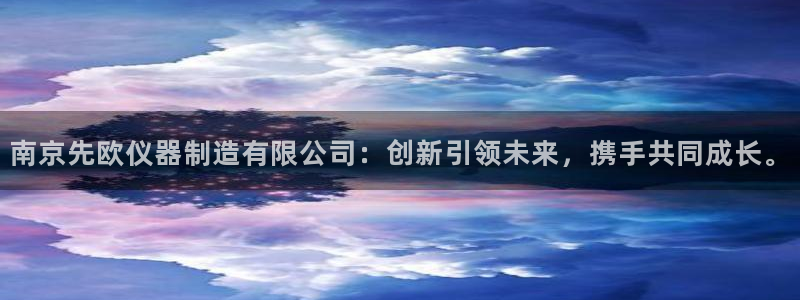 云顶国际服有中文吗：南京先欧仪器制造有限公司：创新引领未来，