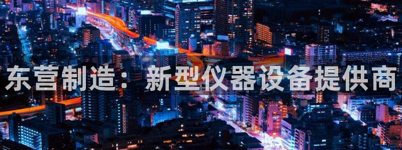 香港云顶集团创始人：东营制造：新型仪器设备提供商