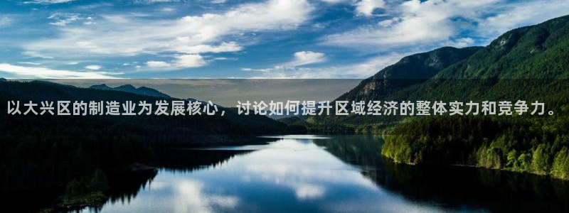 云顶集团下载：以大兴区的制造业为发展核心，讨论如何提升区域经