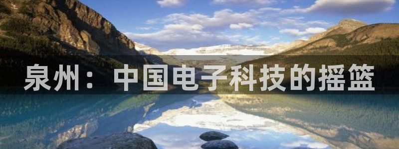 云顶集团中国区总裁：泉州：中国电子科技的摇篮