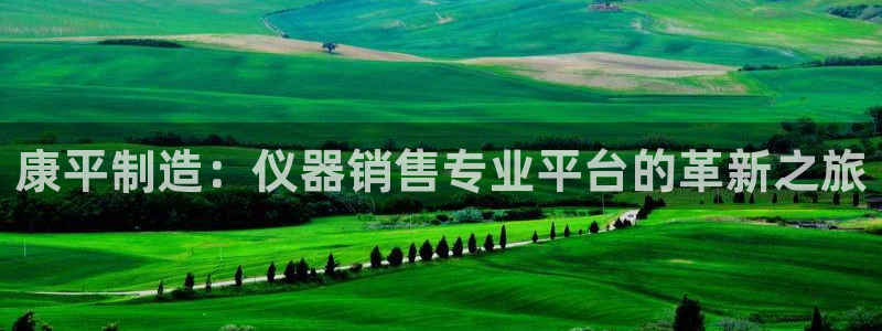 云顶国际高中学费多少钱：康平制造：仪器销售专业平台的革新之旅