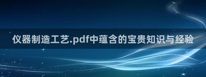 云顶集团专属app：仪器制造工艺.pdf中蕴含的宝贵知识与经