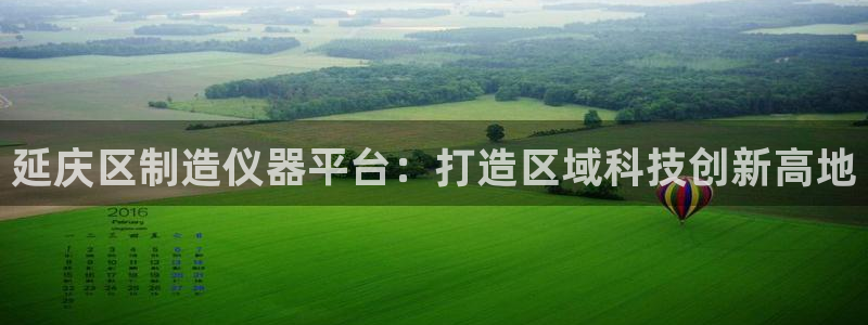 云顶国际app下载安装：延庆区制造仪器平台：打造区域科技创新