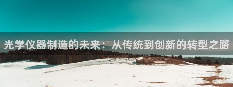 山西省太原市云顶国际酒店：光学仪器制造的未来：从传统到创新的