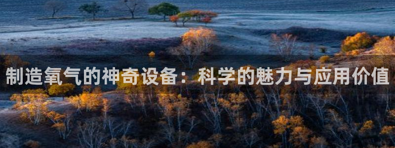 云顶国际是正规游戏吗：制造氧气的神奇设备：科学的魅力与应用价