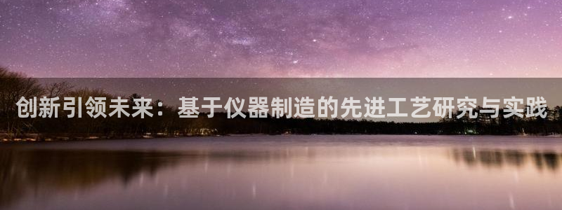 云顶国际酒店位置地图：创新引领未来：基于仪器制造的先进工艺研