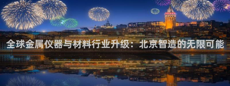 云顶国际账号怎么登录不了了：全球金属仪器与材料行业升级：北京