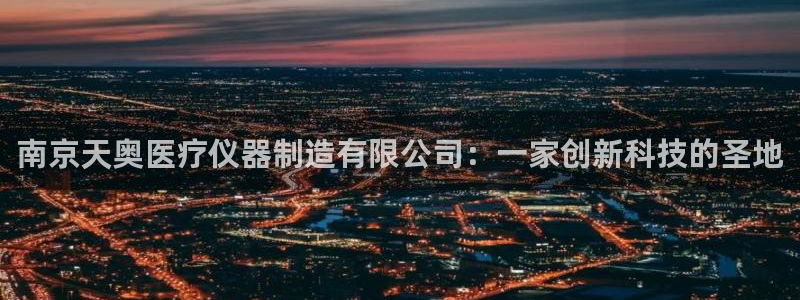 云顶国际大酒店的位置图：南京天奥医疗仪器制造有限公司：一家创