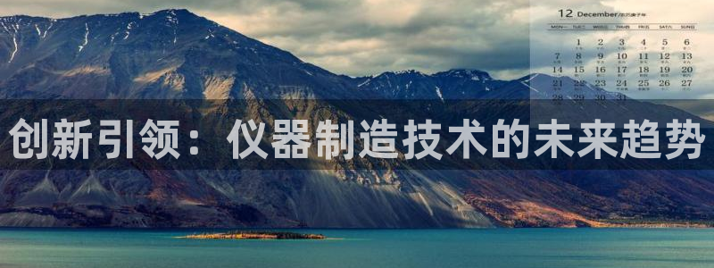 云顶国际app官方下载：创新引领：仪器制造技术的未来趋势