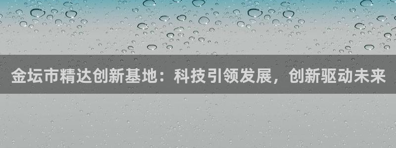 云顶zhi：金坛市精达创新基地：科技引领发展，创新驱动未来