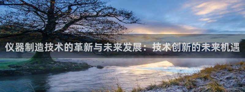 云顶国际yd222：仪器制造技术的革新与未来发展：技术创新的