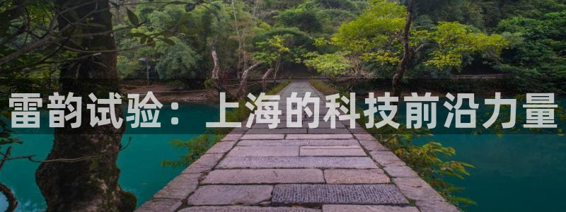 云顶国际网站合法吗：雷韵试验：上海的科技前沿力量