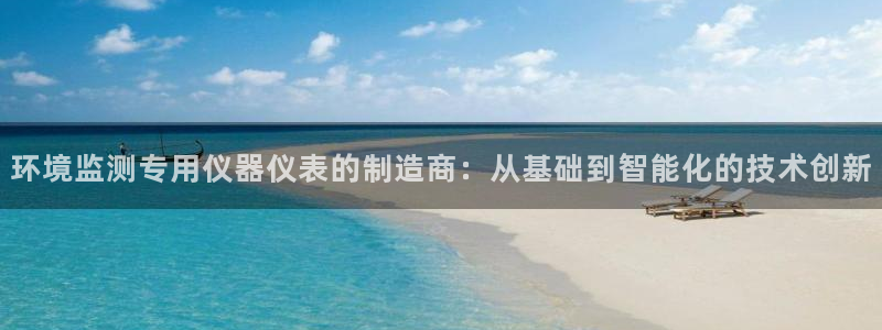 云顶集团网页：环境监测专用仪器仪表的制造商：从基础到智能化的