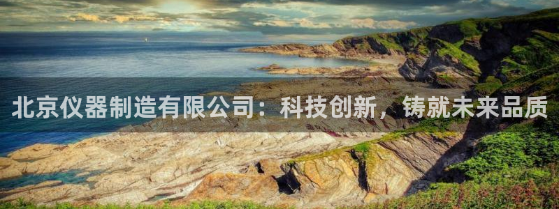 云顶国际物业电话：北京仪器制造有限公司：科技创新，铸就未来品