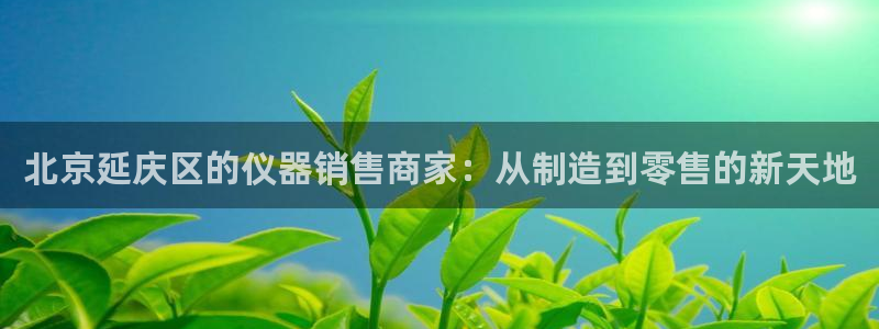 云顶国际宴会中心电话：北京延庆区的仪器销售商家：从制造到零售