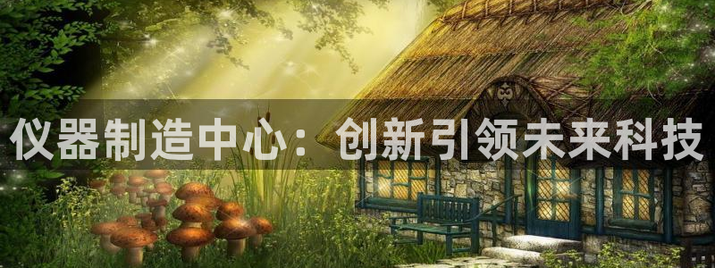 云顶国际百姓渔村：仪器制造中心：创新引领未来科技