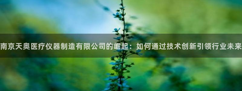 云顶国际有限公司：南京天奥医疗仪器制造有限公司的崛起：如何通