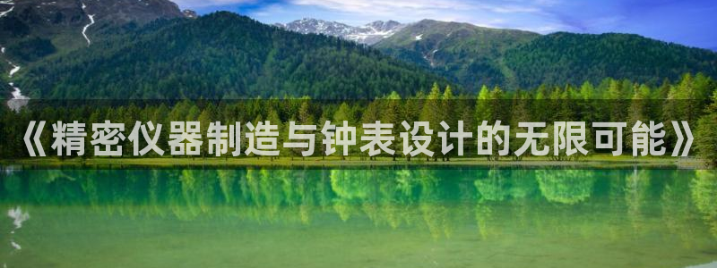 太原云顶国际酒店百科：《精密仪器制造与钟表设计的无限可能》