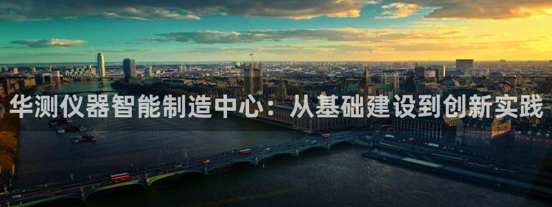 云顶国际服s11什么时候上线：华测仪器智能制造中心：从基础建