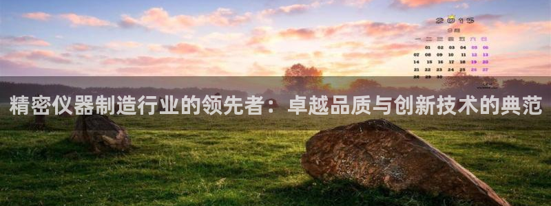 云顶国际App：精密仪器制造行业的领先者：卓越品质与创新技术